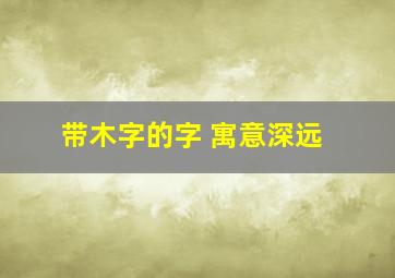 带木字的字 寓意深远